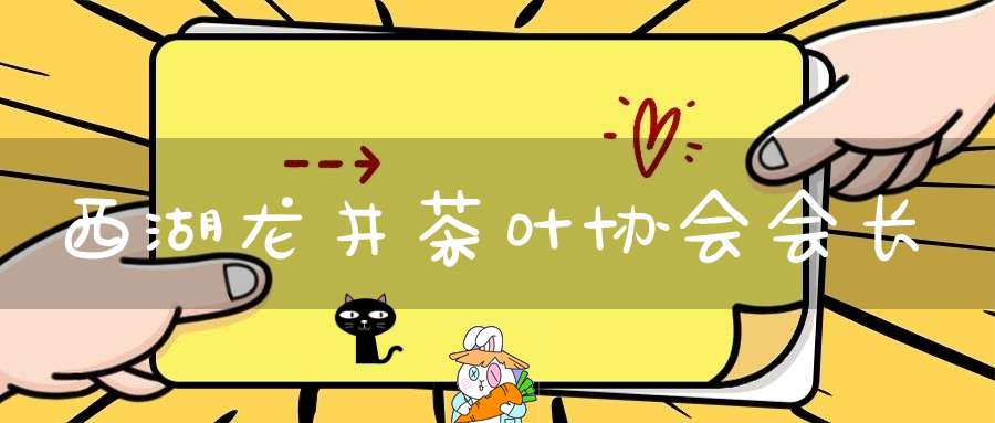西湖龙井茶叶协会会长