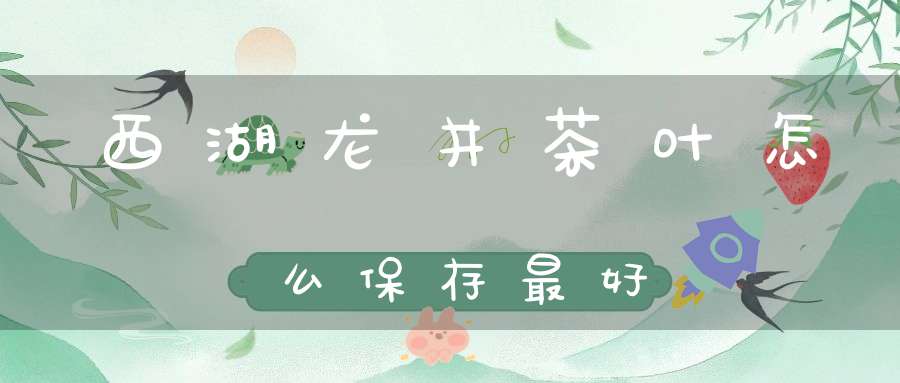 西湖龙井茶叶怎么保存最好