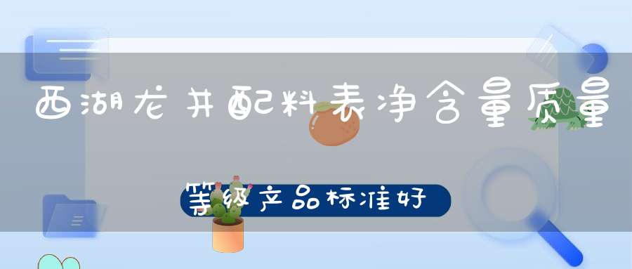 西湖龙井配料表净含量质量等级产品标准好_西湖龙井配料表最新