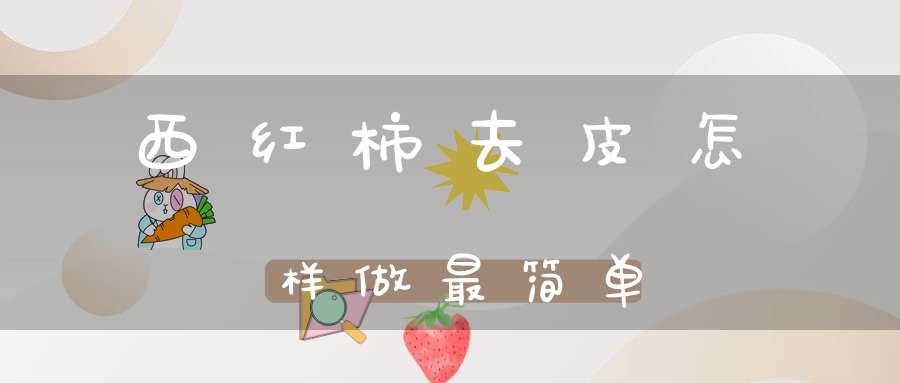 西红柿去皮怎样做最简单