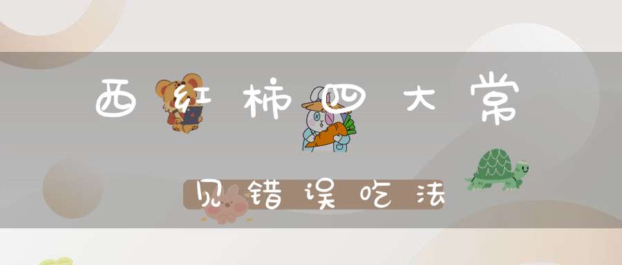 西红柿四大常见错误吃法