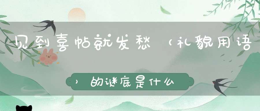 见到喜帖就发愁 （礼貌用语）的谜底是什么?