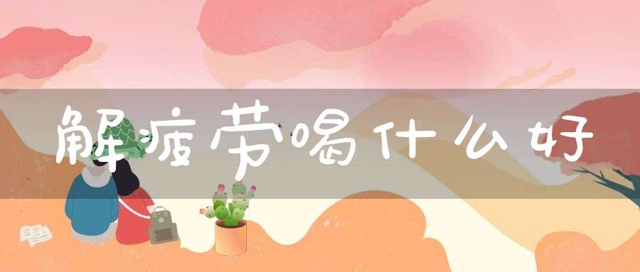 解疲劳喝什么好