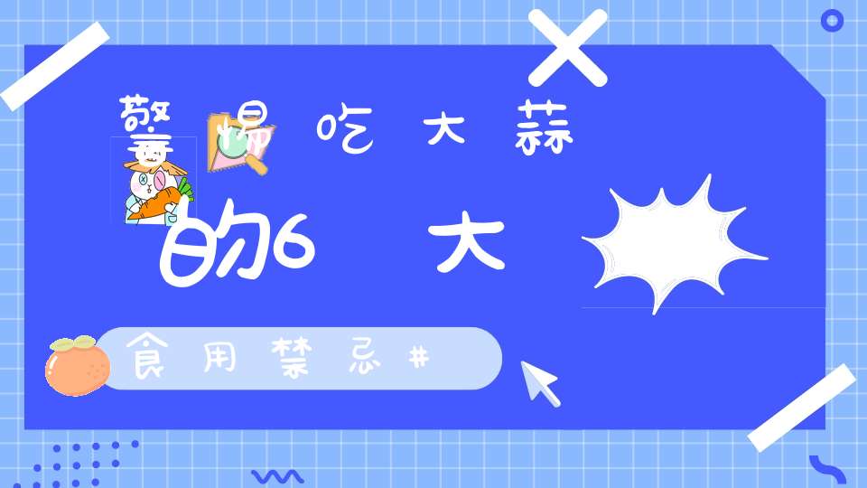 警惕吃大蒜的6大食用禁忌