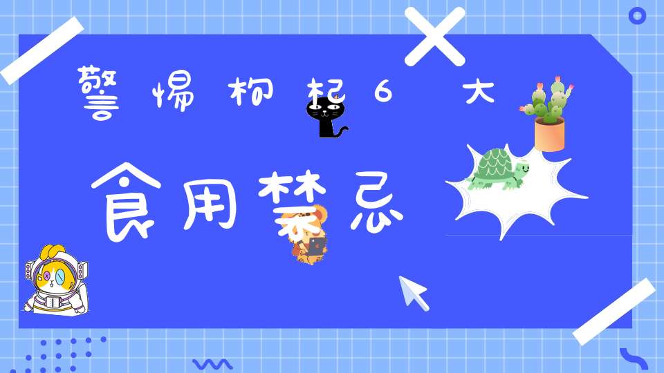 警惕枸杞6大食用禁忌