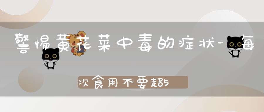 警惕黄花菜中毒的症状-每次食用不要超50克