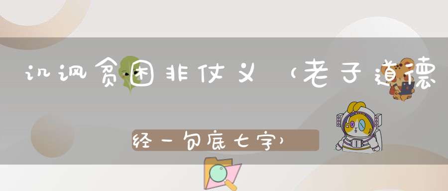 讥讽贫困非仗义 （老子道德经一句，底七字）的谜底是什么?