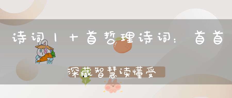 诗词丨十首哲理诗词：首首深藏智慧，读懂受益一生！