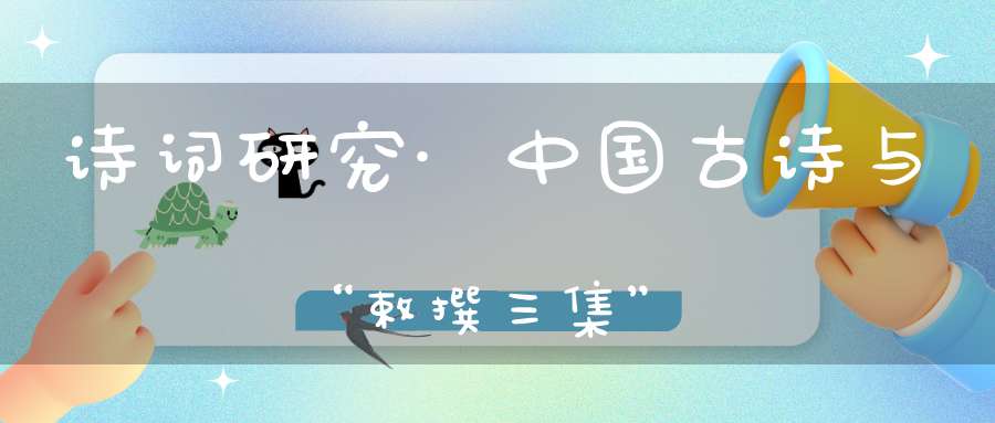 诗词研究·中国古诗与“敕撰三集”