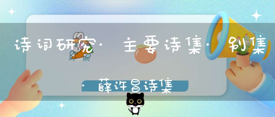 诗词研究·主要诗集·别集·薛许昌诗集