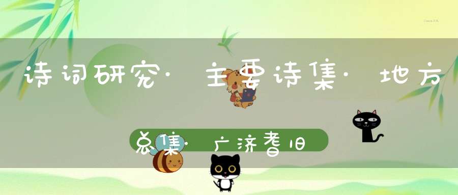 诗词研究·主要诗集·地方总集·广济耆旧诗集