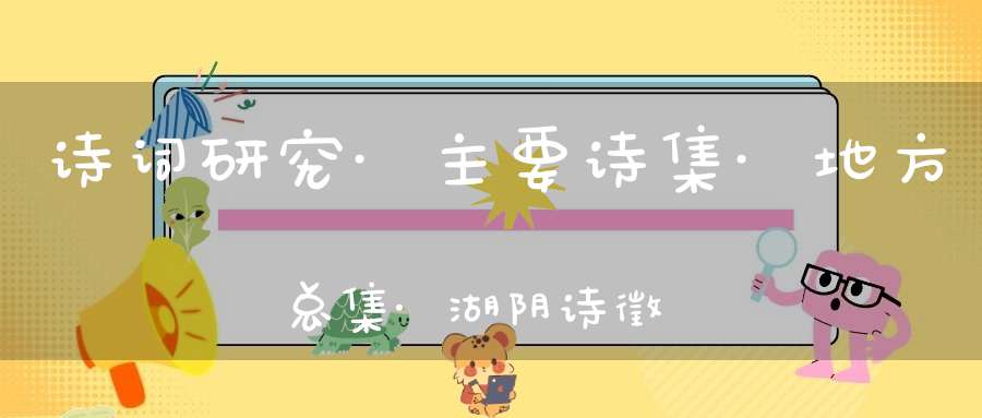 诗词研究·主要诗集·地方总集·湖阴诗徵