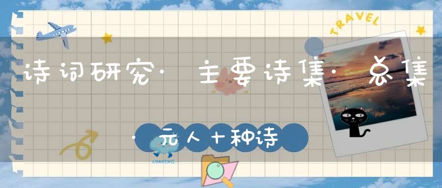 诗词研究·主要诗集·总集·元人十种诗