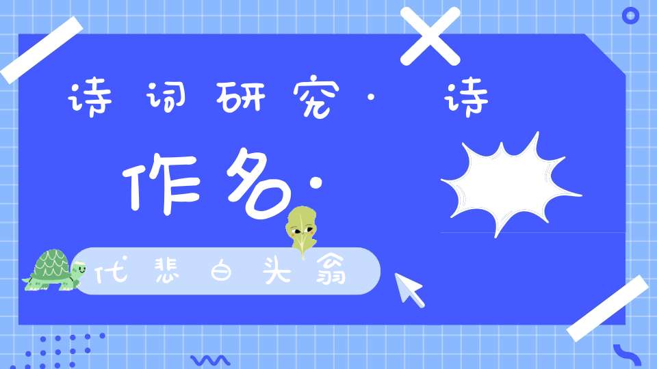 诗词研究·诗作名·代悲白头翁