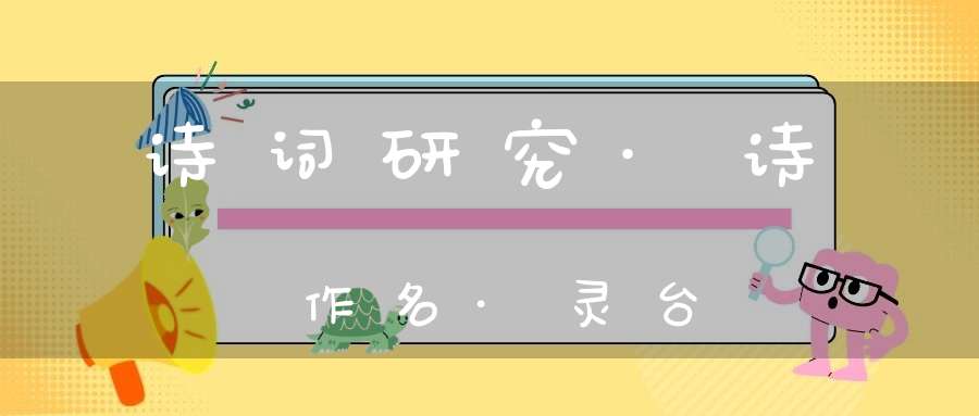 诗词研究·诗作名·灵台