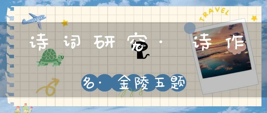 诗词研究·诗作名·金陵五题