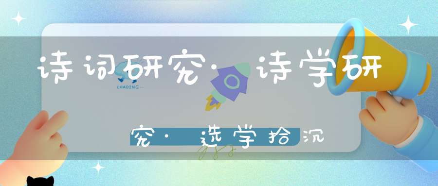 诗词研究·诗学研究·选学拾沉