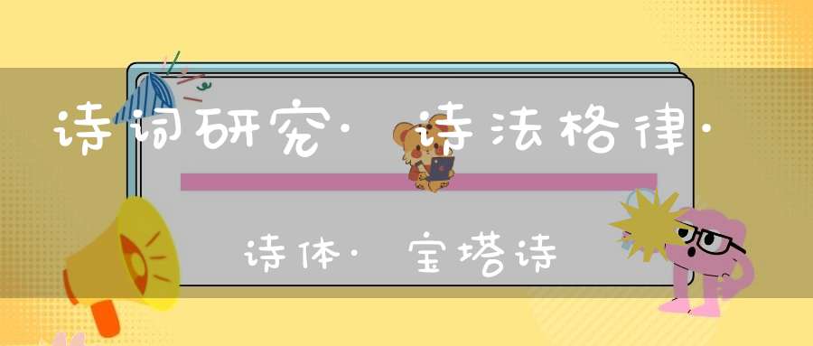 诗词研究·诗法格律·诗体·宝塔诗