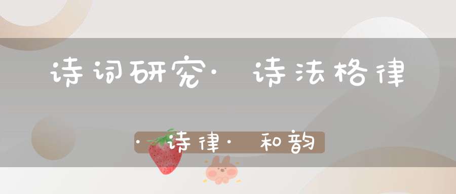 诗词研究·诗法格律·诗律·和韵