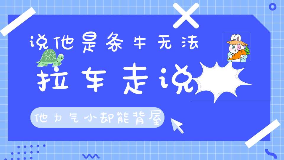 说他是条牛，无法拉车走，说他力气小，却能背屋跑（打一动物）