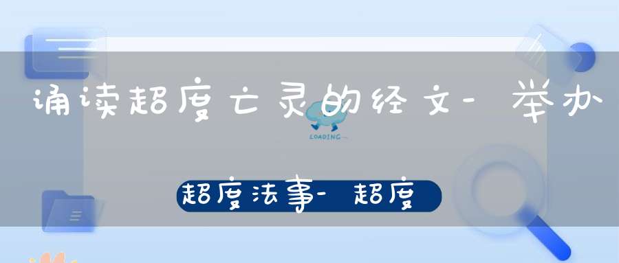 诵读超度亡灵的经文-举办超度法事-超度亡灵