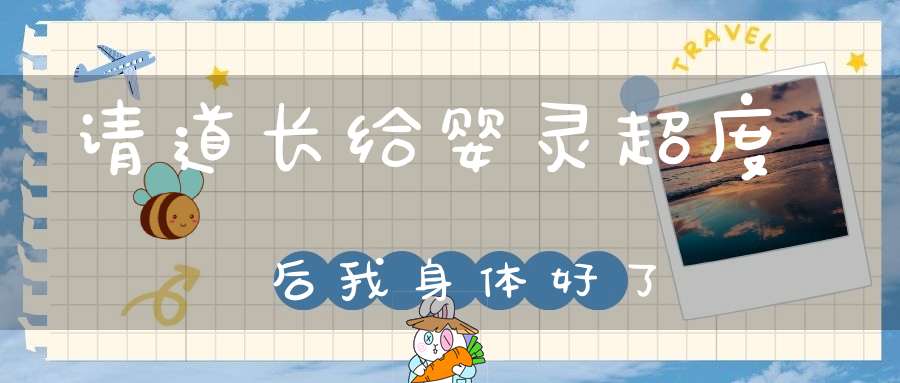 请道长给婴灵超度后我身体好了