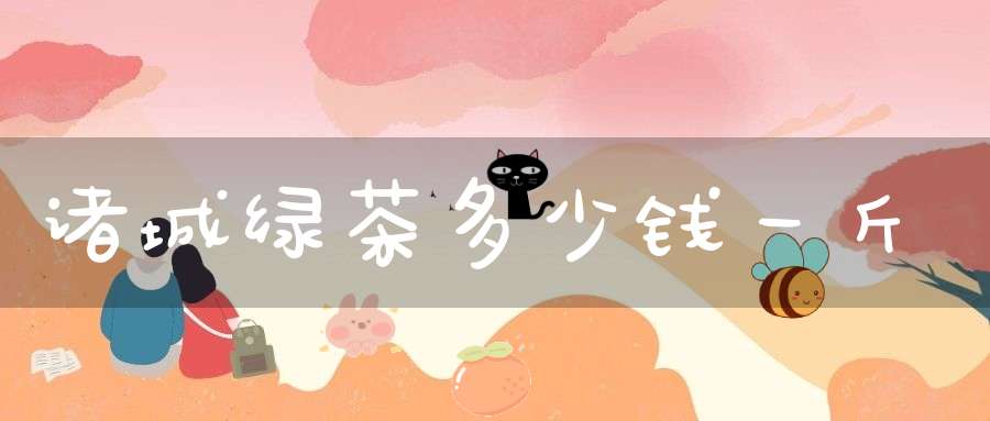 诸城绿茶多少钱一斤