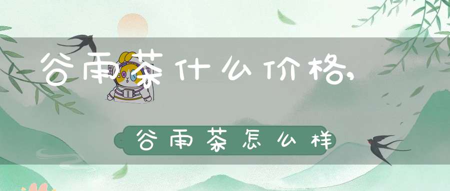谷雨茶什么价格,谷雨茶怎么样