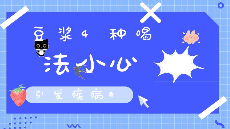 豆浆4种喝法小心引发疾病