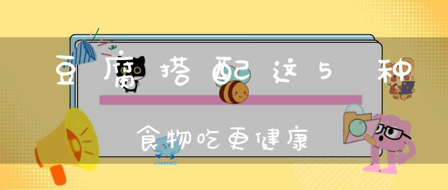 豆腐搭配这5种食物吃更健康