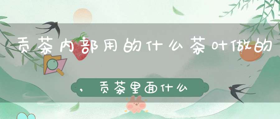 贡茶内部用的什么茶叶做的,贡茶里面什么比较好喝