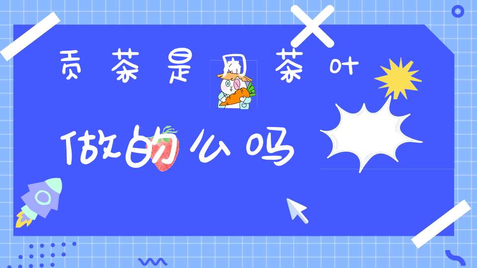 贡茶是用茶叶做的么吗