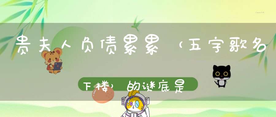 贵夫人负债累累 （五字歌名下楼）的谜底是什么?