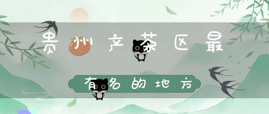 贵州产茶区最有名的地方