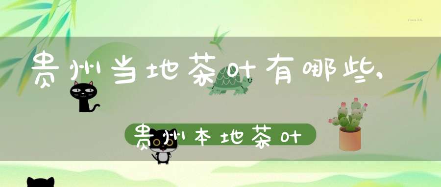 贵州当地茶叶有哪些,贵州本地茶叶