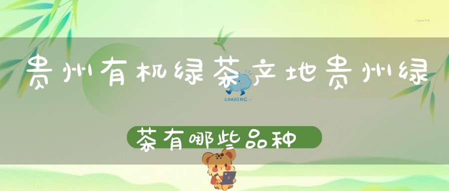 贵州有机绿茶产地贵州绿茶有哪些品种