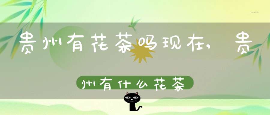 贵州有花茶吗现在,贵州有什么花茶
