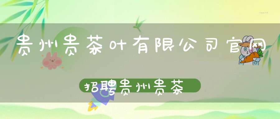 贵州贵茶叶有限公司官网招聘贵州贵茶