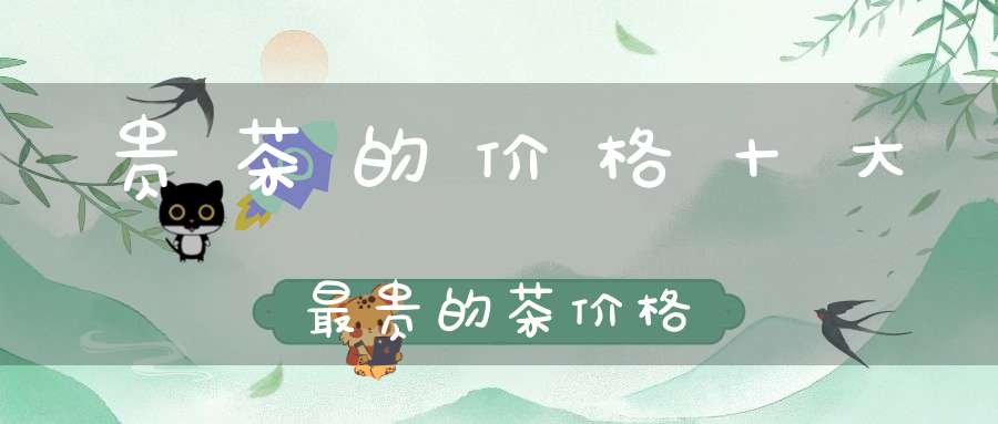 贵茶的价格十大最贵的茶价格