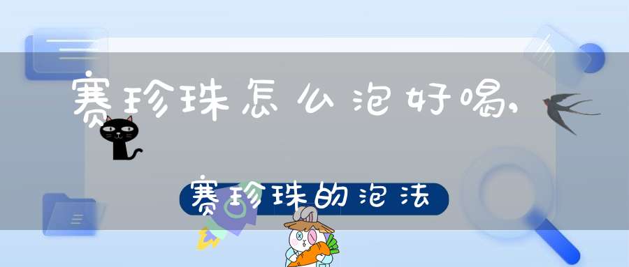 赛珍珠怎么泡好喝,赛珍珠的泡法