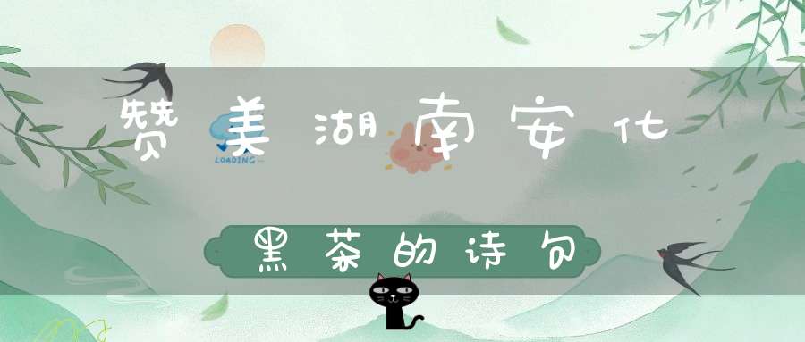 赞美湖南安化黑茶的诗句