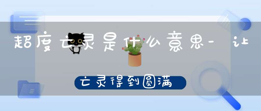 超度亡灵是什么意思-让亡灵得到圆满