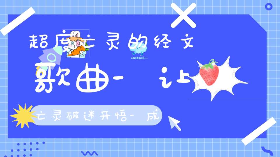 超度亡灵的经文歌曲-让亡灵破迷开悟-成功轮回