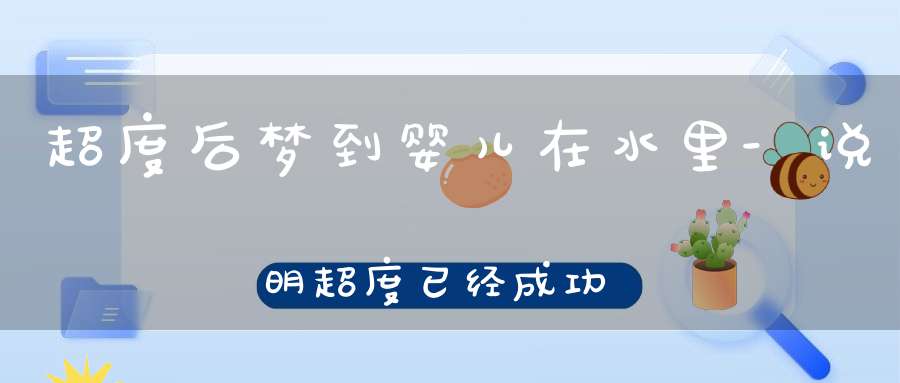 超度后梦到婴儿在水里-说明超度已经成功