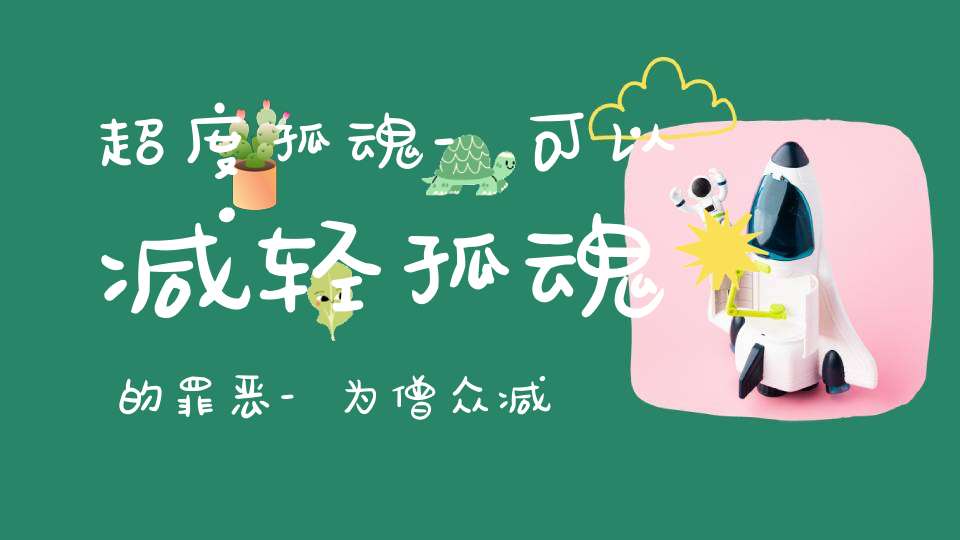 超度孤魂-可以减轻孤魂的罪恶-为僧众减少干扰