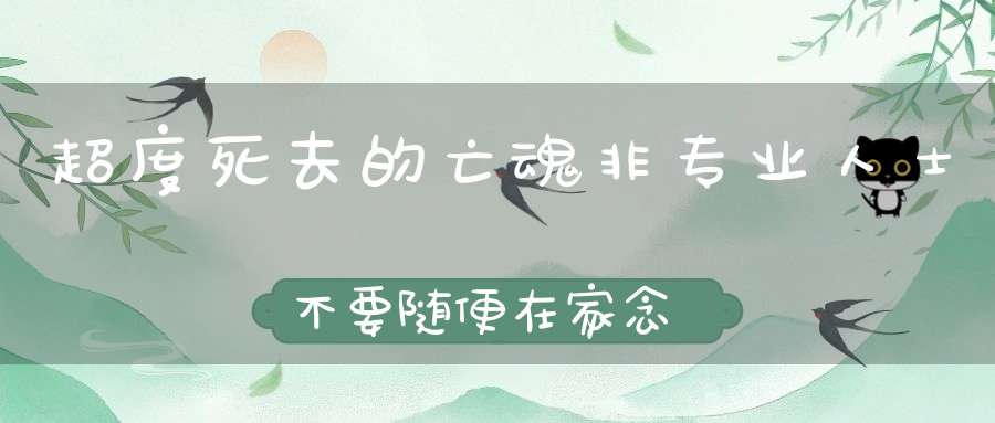 超度死去的亡魂非专业人士不要随便在家念经-否则适得其反