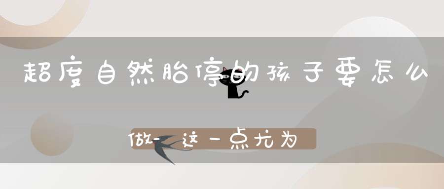 超度自然胎停的孩子要怎么做-这一点尤为关键