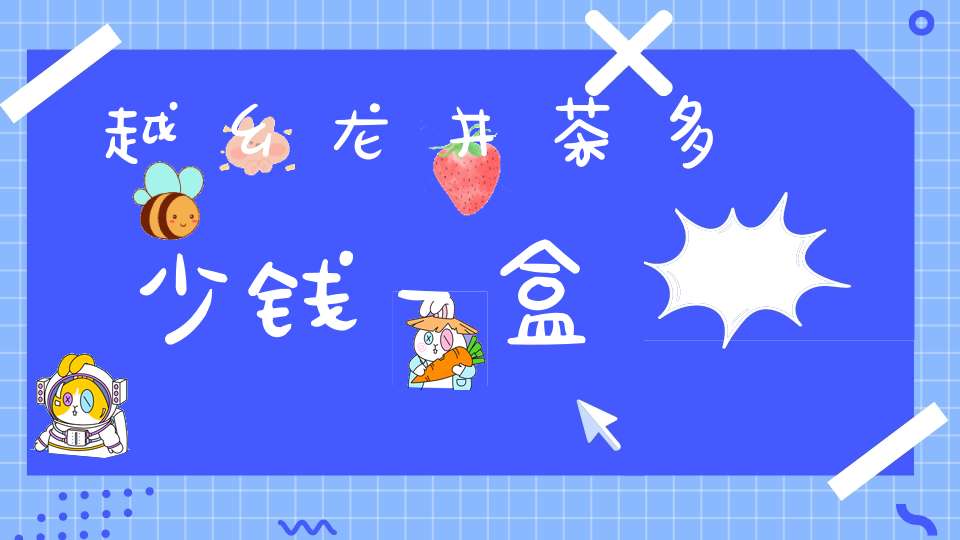 越乡龙井茶多少钱一盒