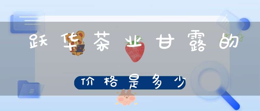 跃华茶业甘露的价格是多少