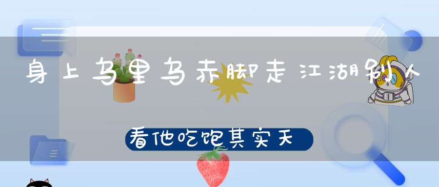 身上乌里乌，赤脚走江湖， 别人看他吃饱，其实天天饿肚（打一动